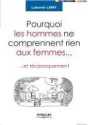 Pourquoi les hommes ne comprennent rien aux femmes - Et réciproquement