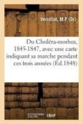 Du Choléra-morbus, 1845-1847 - avec une carte indiquant sa marche pendant ces trois années