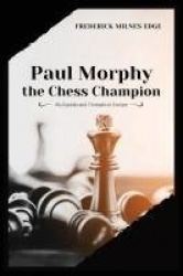 Paul Morphy, the Chess Champion - His Exploits and Triumphs in Europe