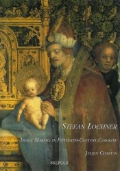 Stefan Lochner. Image Making in Fifteenth-Century Cologne