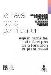 Le Travail de la Gamification - Enjeux, Modalités Et Rhétoriques de la Translation Du Jeu Au Travail