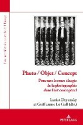 Photo / Objet / Concept - Pour Une Lecture Élargie de la Photographie Dans l'Art Conceptuel