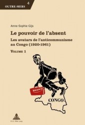 Le Pouvoir de l'Absent - Les Avatars de l'Anticommunisme Au Congo (1920-1961)