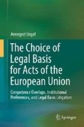 The Choice of Legal Basis for Acts of the European Union : Competence Overlaps, Institutional Preferences, and Legal Basis