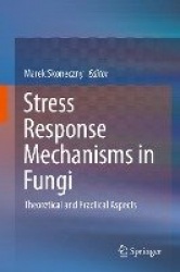 Stress Response Mechanisms in Fungi : Theoretical and Practical Aspects
