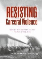 Resisting Carceral Violence : Women's Imprisonment and the Politics of Abolition