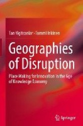 Geographies of Disruption : Place Making for Innovation in the Age of Knowledge Economy