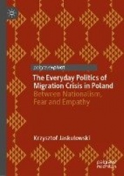 The Everyday Politics of Migration Crisis in Poland : Between Nationalism, Fear and Empathy