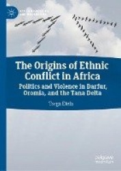 The Origins of Ethnic Conflict in Africa : Politics and Violence in Darfur, Oromia, and the Tana Delta