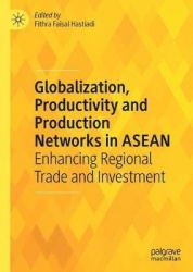 Globalization, Productivity and Production Networks in ASEAN : Enhancing Regional Trade and Investment