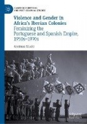 Violence and Gender in Africa's Iberian Colonies - Feminizing the Portuguese and Spanish Empire, 1950s–1970s