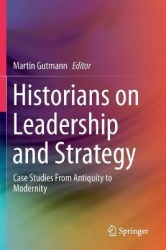 Historians on Leadership and Strategy : Case Studies From Antiquity to Modernity