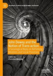 John Dewey and the Notion of Trans-action - A Sociological Reply on Rethinking Relations and Social Processes