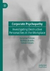 Corporate Psychopathy : Investigating Destructive Personalities in the Workplace