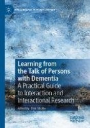 Learning from the Talk of Persons with Dementia : A Practical Guide to Interaction and Interactional Research