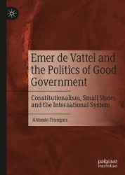 Emer de Vattel and the Politics of Good Government - Constitutionalism, Small States and the International System
