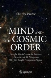 Mind and the Cosmic Order : How the Mind Creates the Features & Structure of All Things, and Why this Insight Transforms