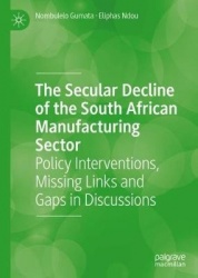 The Secular Decline of the South African Manufacturing Sector : Policy Interventions, Missing Links and Gaps in Discussions