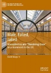 Male, Failed, Jailed - Masculinities and “Revolving-Door” Imprisonment in the UK
