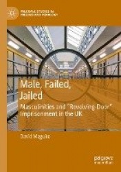 Male, Failed, Jailed - Masculinities and “Revolving-Door” Imprisonment in the UK