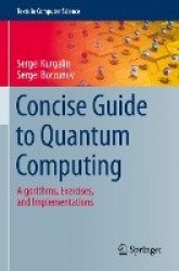 Concise Guide to Quantum Computing : Algorithms, Exercises, and Implementations