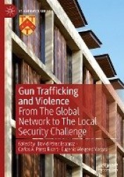 Gun Trafficking and Violence - From The Global Network to The Local Security Challenge
