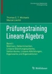 Prüfungstraining Lineare Algebra - Band I: Matrizen, Determinanten, Lineare Gleichungssysteme, Vektorräume, Lineare Abbildungen,