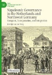 Napoleonic Governance in the Netherlands and Northwest Germany - Conquest, Incorporation, and Integration