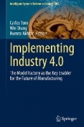 Implementing Industry 4.0 : The Model Factory as the Key Enabler for the Future of Manufacturing