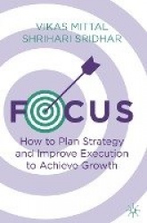 Focus : How to Plan Strategy and Improve Execution to Achieve Growth