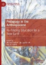 Pedagogy in the Anthropocene : Re-Wilding Education for a New Earth