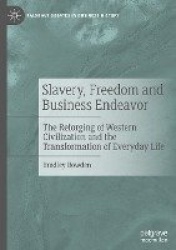 Slavery, Freedom and Business Endeavor - The Reforging of Western Civilization and the Transformation of Everyday Life
