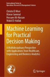 Machine Learning for Practical Decision Making - A Multidisciplinary Perspective with Applications from Healthcare, Engineering 