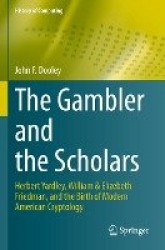 The Gambler and the Scholars : Herbert Yardley, William & Elizebeth Friedman, and the Birth of Modern American Cryptology