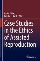 Case Studies in the Ethics of Assisted Reproduction