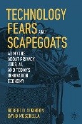 Technology Fears and Scapegoats - 40 Myths About Privacy, Jobs, AI, and Today’s Innovation Economy