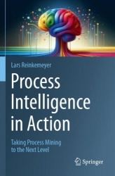 Process Intelligence in Action : Taking Process Mining to the Next Level