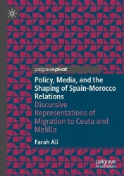 Policy, Media, and the Shaping of Spain-Morocco Relations : Discursive Representations of Migration to Ceuta and Melilla