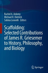 Scaffolding: Selected Contributions of James R. Griesemer to History, Philosophy, and Biology