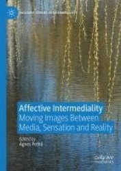 Affective Intermediality : Moving Images Between Media, Sensation and Reality