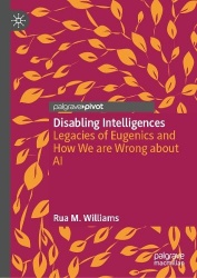 Disabling Intelligences : Legacies of Eugenics and How We are Wrong about AI
