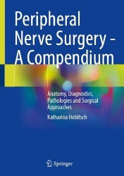 Peripheral Nerve Surgery - A Compendium : Anatomy, Diagnostics, Pathologies and Surgical Approaches