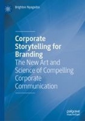 Corporate Storytelling for Branding : The New Art and Science of Compelling Corporate Communication