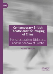 Contemporary British Theatre and the Imaging of China : Poststructuralism, Dialectics, and the Shadow of Brecht