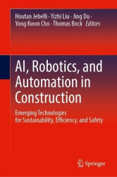 AI, Robotics, and Automation in Construction : Emerging Technologies for Sustainability, Efficiency, and Safety