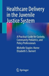 Healthcare Delivery in the Juvenile Justice System : A Practical Guide for Custody, Community Pediatrics, and Policy