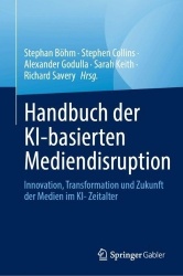 Handbuch der KI-basierten Mediendisruption : Innovation, Transformation und Zukunft der Medien im KI- Zeitalter