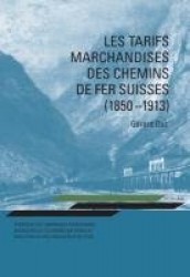 Les Tarifs Marchandises Des Chemins de Fer Suisses (1850-1913) - Stratégie Des Compagnies Ferroviaires, Nécessités de l'Économie