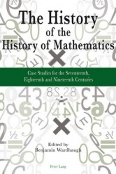 The History of the History of Mathematics - Case Studies for the Seventeenth, Eighteenth and Nineteenth Centuries