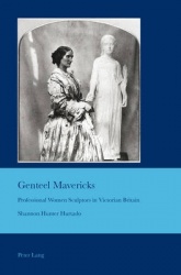 Genteel Mavericks - Professional Women Sculptors in Victorian Britain